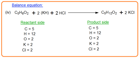 Balance equation: (iv) C5H8O2 + 2 (KH) + 2 HCI C5H1202 + 2 KCI Reactant side C = 5 H = 12 O = 2 K= 2 CI = 2 Product side C =