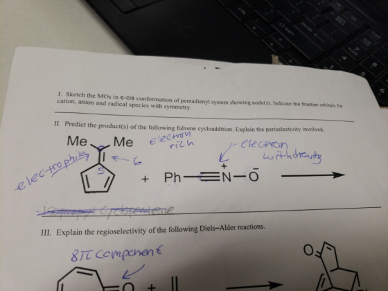 I. Sketch the MOs in s-cis conformation of pentadienyl system showing node(s). Indicate the frontier orbitals for cation, anion and radical species with symmetry II. Predict the product(s) of the following fulvene cycloaddition. Explain the periselectivity inw olved. lecon FU III. Explain the regioselectivity of the following Diels-Alder reactions.