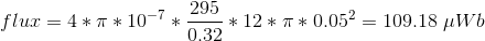 flur = 4*7 * 10-7* * 12 * 7 * 0.052 = 109.18 Wb 0.32