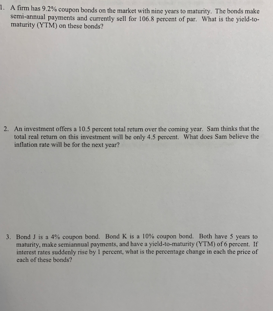 1. A firm has 9.2% coupon bonds on the market with nine years to maturity. The bonds make semi-annual payments and currently