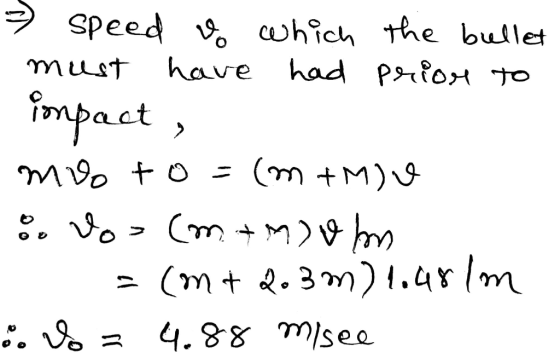 =) speed & which the bullet must have had prior to impact , muo to = m +M) % Vo=(m. + M) olm = (m + 2.3m) 1.481m i. Vo = 4.88