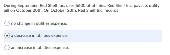 During September, Red Shelf Inc. uses $600 of utilities. Red Shelf Inc. pays its utility bill on October 20th. On October 20t