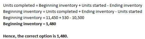 Units completed = Beginning inventory + Units started - Ending inventory Beginning inventory = Units completed + Ending inven