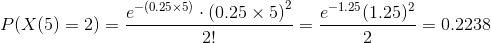 P(X(5)=2)= \frac{e^{-(0.25\times 5)}\cdot {(0.25\times 5)}^2}{2!}=\frac{e^{-1.25}(1.25)^2}{2}=0.2238