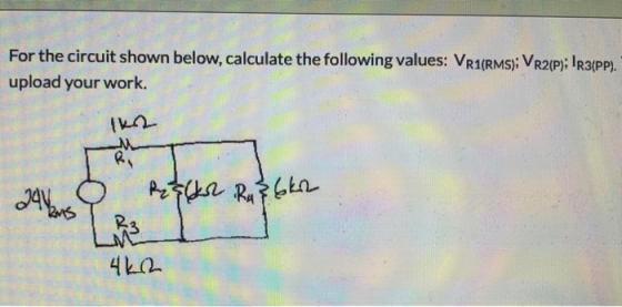 For the circuit shown below, calculate the following values: VR1(RMS); VR2(P); 1R3(PP). upload your work. Ri 24 25 ker Reskor