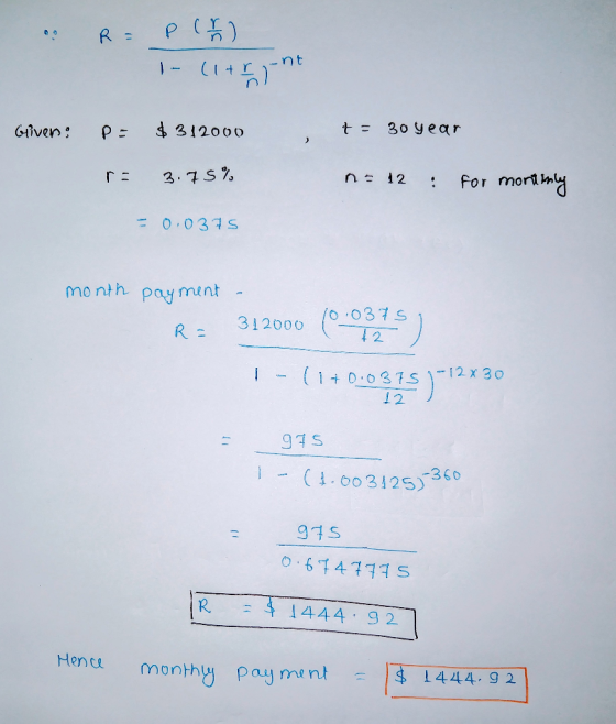 R = pl (1+rn Given, $ 312000 t = 30 year 3.75% n. 12 . for monthly = 0.0375 month payment R = 312000 (0:0375) (1+0.0375 1-12x
