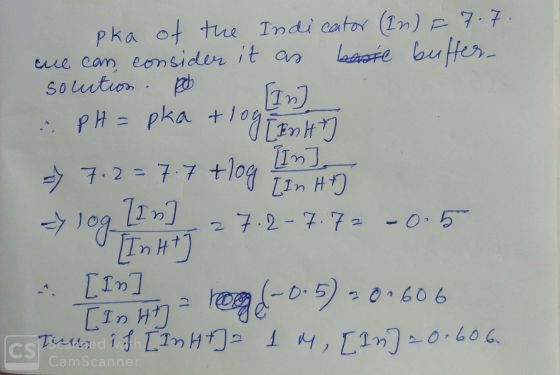 solution. pka of the Indicator (In) F 7.7. cue can consider it as basic buffer- In PH = pka +log- y [Entt => 7.2= 7.7 +log Li