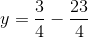 y = \frac{3}{4} -\frac{23}{4}