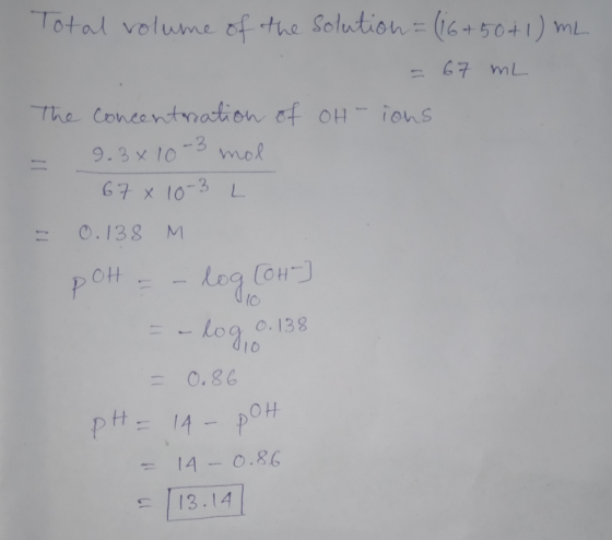 Total volume of the solution = (16+50+1) mL = 67 mL The concentration of OH-ions - 9.3x10-3 mol 67 x 10-3 L = 0.138 M pott =