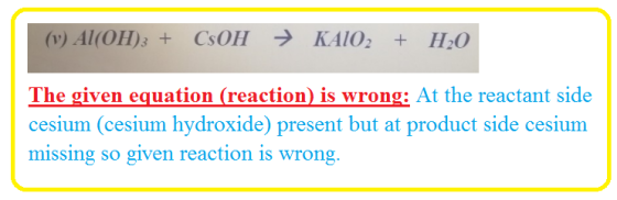 (v) Al(OH)3 + CsOH → KAIO2 + H20 The given equation (reaction) is wrong: At the reactant side cesium (cesium hydroxide) prese