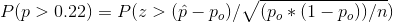 P(p > 0.22) = P(z > (p-po)/ V (po * (1-Po))/n)