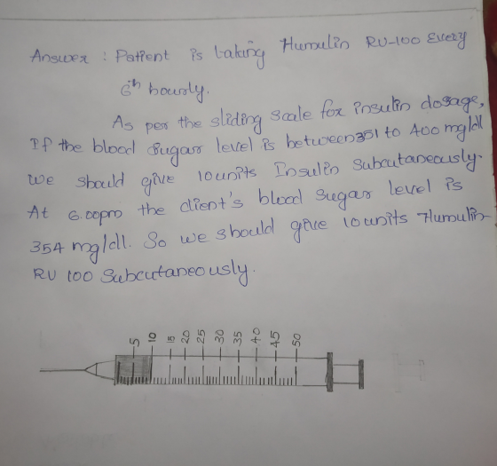 Answer: Patient is taking Humulin RU-100 Every 6th bourly. As per the sleding Scale for insulin dosage, If the blood sugar le