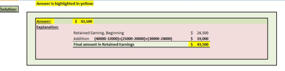 Answer is highlighted in yellow: Solution: $ 43,500 Answer: Explanation: Retained Earning, Beginning Addition (40000-32000)+(