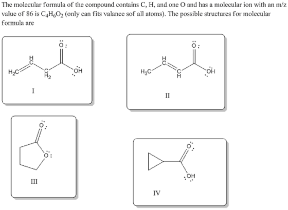 The molecular formula of the compound contains C, H, and one O and has a molecular ion with an m/z value of 86 is C4Ho02 (onl