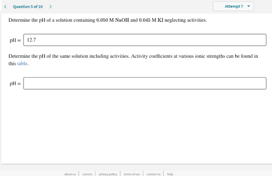 < Question 5 of 10 > Attempt 7 - Determine the pH of a solution containing 0.050 M NaOH and 0.045 M KI neglecting activities.