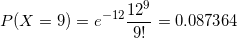 \small P(X=9)=e^{-12}\frac{12^{9}}{9!}=0.087364