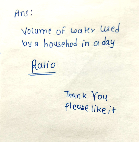 Ans: Volume of water used by a househod in a day Ratio Thank You Please like it