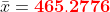 \bar x=\mathbf{{\color{Red} 465.2776}}