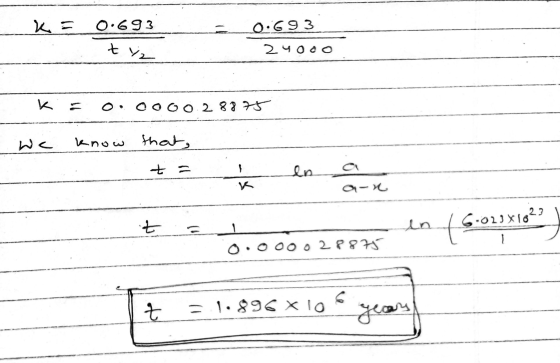 K = 0.693 0:693 24000 tyz k = o.oooo.28875 we know that t = en a 0 -X 023X1823 oooooo28875 = 1.896 * 106 Year