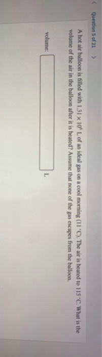 Questions of 21 > A hot air balloon is filled with 1.31 x 10 L of an ideal gas on a cool morning (11 C). The air is heated t