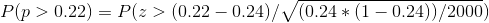 P(p>0.22)- P(z >(0.22 0.24)/(0.24(1-0.24))/2000)