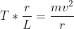 T*\frac{r}{L}=\frac{mv^{2}}{r}
