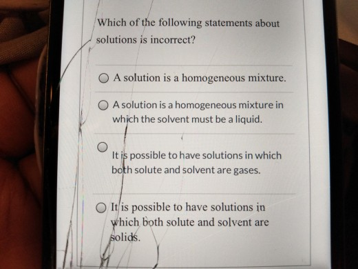 Which of the following statements about solutions is incorrect? A solution is a homogeneous mixture. A solution is a homogene