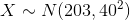 X ~ N(203, 404)