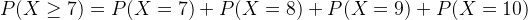 P(X > 7) = P(X = 7) + P(X = 8) + P(X = 9) + P(X = 10)