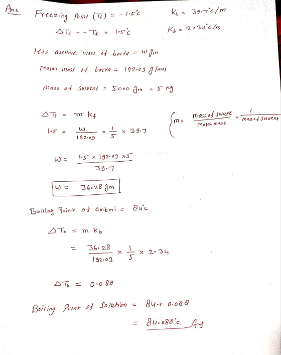 Ans Freezing point Freezing point (Ts) = -1.50 ITs = - Is = 105ć Ks = 39.76/m Kb = 2.34 €/m lets assume mass of bacta = w Im