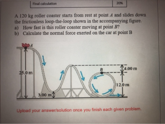 Final calculation 20% A 120 kg roller coaster starts from rest at point A and slides down the frictionless loop-the-loop show