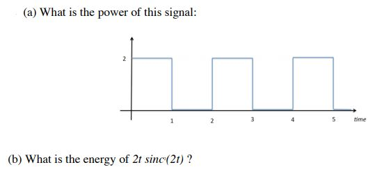 (a) What is the power of this signal: 2 5 time (b) What is the energy of 2t sinc(2t)?