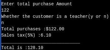 Enter total purchase Amount 122 Whether the customer is a teacher(y or n) Total purchases : $122.00 Sales tax(5%) :6.10 Total