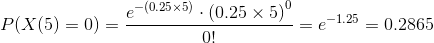 P(X(5)=0)= \frac{e^{-(0.25\times 5)}\cdot {(0.25\times 5)}^0}{0!}=e^{-1.25}=0.2865
