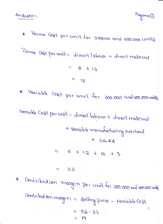 Answer: Pageno 0 * Brime Cost per unit for 300000 and 400.000 units Prime cost per unit = direct labour + direct material 6 +