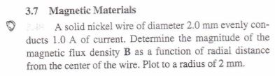3.7 Magnetic Materials A solid nickel wire of diameter 2.0 mm evenly con- ducts 1.0 A of current. Determine the magnitude of