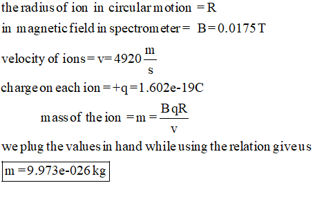 the radius of ion in circular motionR in magnetic field in spectrometer B-0.0175T velocity of ions v-4920- charge on each ion