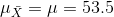 \mu_{\bar X} = \mu = 53.5