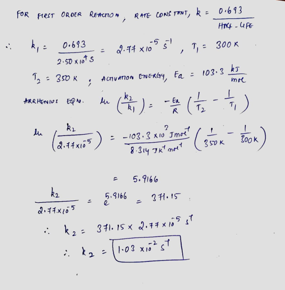 . for FIRST OROER Renenon, RATE CONS TOWT, k = 0.693 HAG UFE kie 0.693 = 2.74x16% 5, 7, - 300K 2.50x1ots .. T> = 350 K ; Acnu