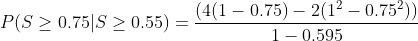P(S > 0.75 5 > 0.55) - (4(1 – 0.75) - 2(14 -0.752) 1 -0.595
