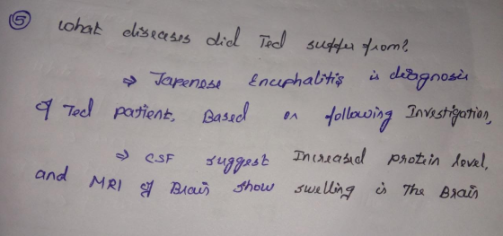 what diseases did Ted suffer from? & Tapenese Encephalitis is deagnosis 9 Ted patient. Based on following Investigation, CSF