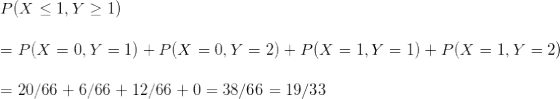\small \\P(X\leq 1,Y\geq 1)\\\\= P(X=0,Y=1)+P(X=0,Y=2) + P(X=1,Y=1)+P(X=1,Y=2)\\\\=20/66 +6/66+12/66+0=38/66=19/33