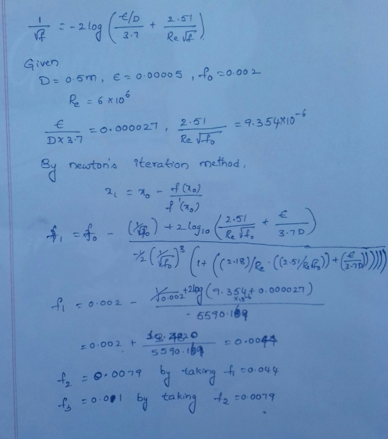 210g (le ) Given D=0.5m, E=0.00005 , fo 20.002 Re = 68106 =0.000027 , 2.51 =9,354X106 DX 3.7 Resto By newtons iteration meth