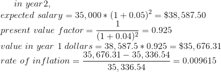 in year 2 expected salary = 35,000 * (1 +0.05)= $38,587.50 present value factor = (2004)2 = 0.925 value in year 1 dollars = 3