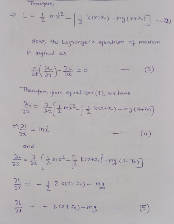 Thare tore L= mx2 2 - KX+xo) -mg (x+%) 2) Nous, the Lagvamge/ equetiomaf motion dafined as (3) 2L 0 hoete, trom equation (1),