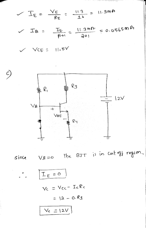 11:3 IE= 11.3mA VE RE IB = IE B+ 11.3mA 201 = 0.0565mA VCE 2 11.5V R3 Ri 12V VB VBE Ry since is in cut off region VB-0 the BJ
