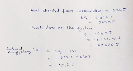 heat absorbed from surrounding = 822 J Dq = +0225 = .822 kJ work done on the system w= .69 kJ = .69 X 1000 J = 690 mo J Inter