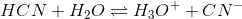HCN + H_{2}O\rightleftharpoons H_{3}O^{+}+ CN^{-}