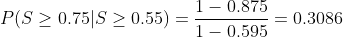 P(S > 0.75|S > 0.55) = 1- 0.875 1-0.595 = 0.3086