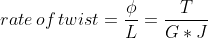 rate\, of\, twist=\frac{\phi}{L} =\frac{T}{G*J}